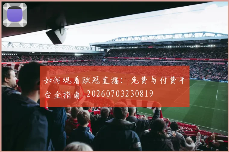 如何观看欧冠直播：免费与付费平台全指南_20260703230819