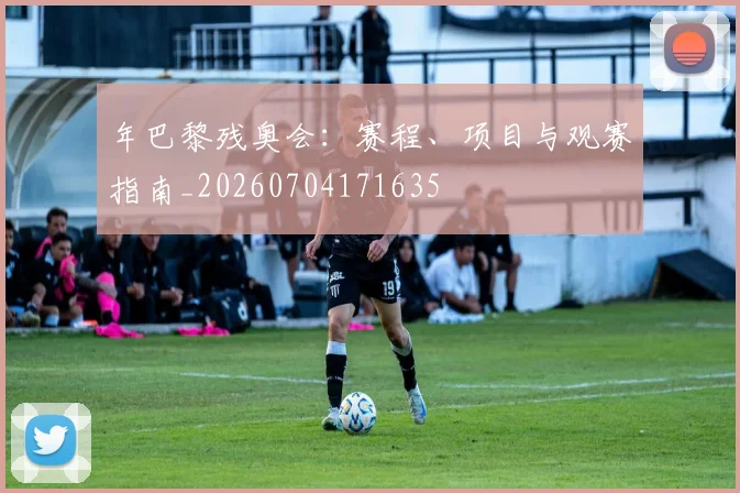 年巴黎残奥会:赛程、项目与观赛指南_20260704171635