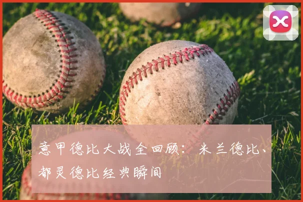 意甲德比大战全回顾：米兰德比、都灵德比经典瞬间