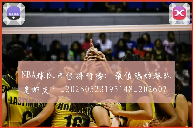 NBA球队市值排行榜:最值钱的球队是哪支?_20260523195148_20260702171154
