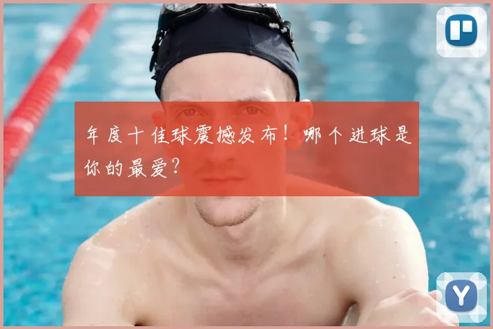 年度十佳球震撼发布!哪个进球是你的最爱?