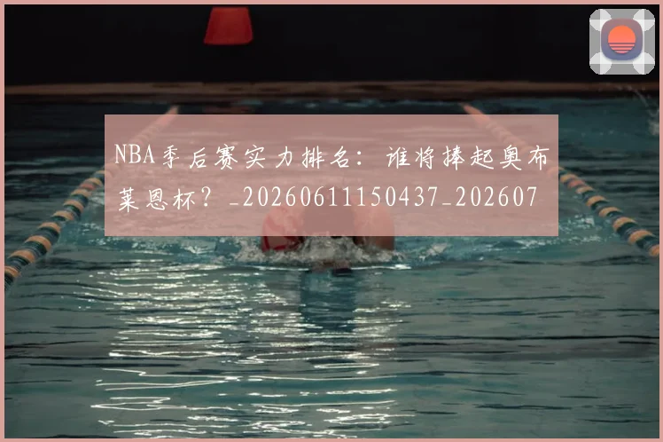 NBA季后赛实力排名：谁将捧起奥布莱恩杯？_20260611150437_20260714211008