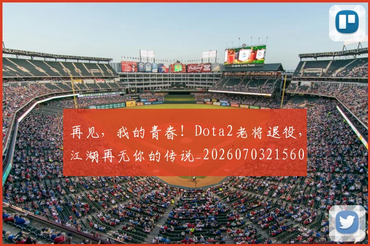 再见,我的青春!Dota2老将退役,江湖再无你的传说_20260703215601