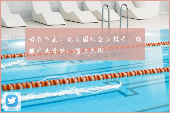 游戏不止!电竞国际企业携手,赋能产业升级,潜力无限!