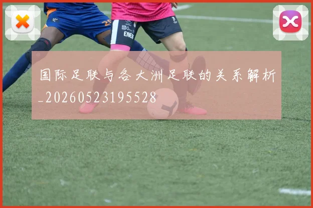 国际足联与各大洲足联的关系解析_20260523195528