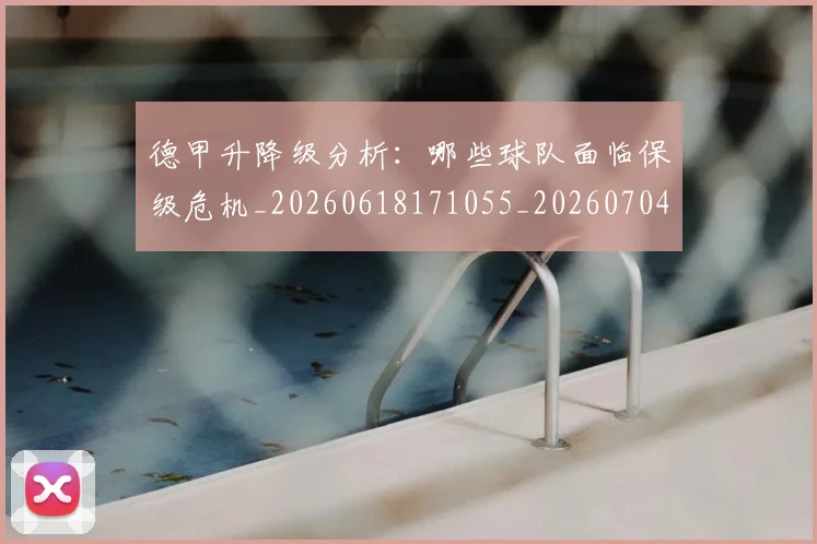 德甲升降级分析：哪些球队面临保级危机_20260618171055_20260704172925