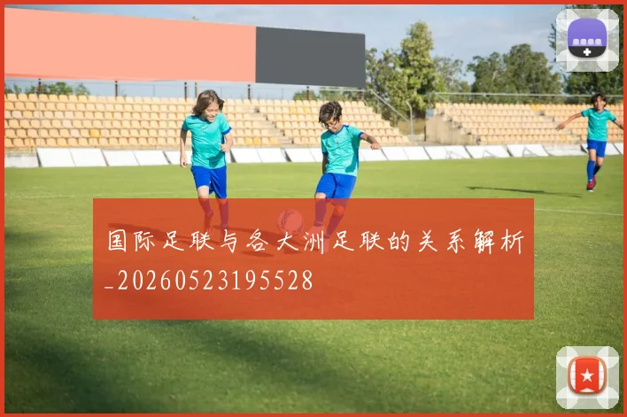 国际足联与各大洲足联的关系解析_20260523195528