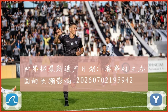 世界杯最新遗产计划：赛事对主办国的长期影响_20260702195942