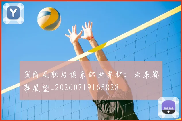 国际足联与俱乐部世界杯：未来赛事展望_20260719165828