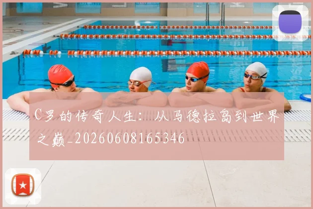 C罗的传奇人生：从马德拉岛到世界之巅_20260608165346