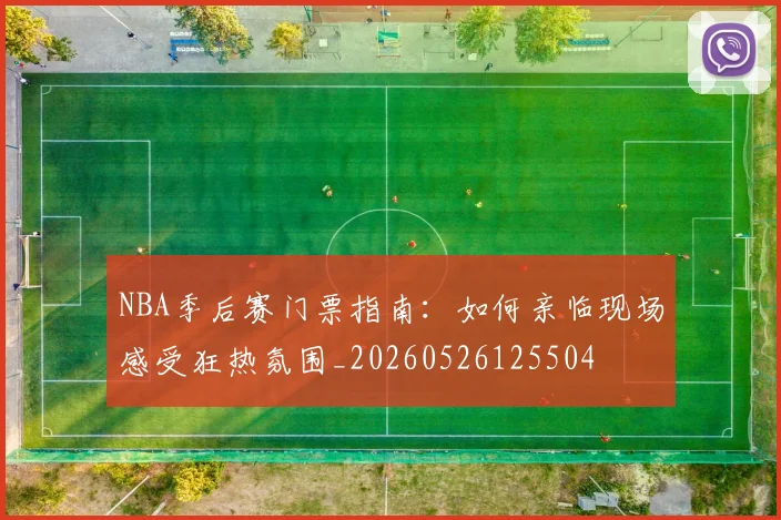 NBA季后赛门票指南：如何亲临现场感受狂热氛围_20260526125504