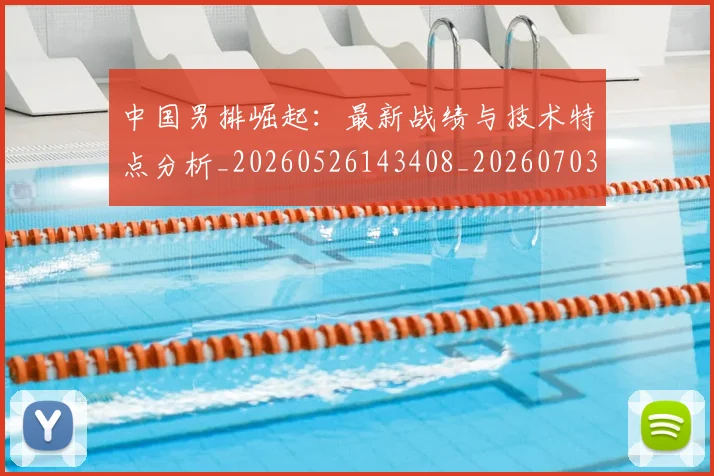 中国男排崛起：最新战绩与技术特点分析_20260526143408_20260703203234_20260716183753
