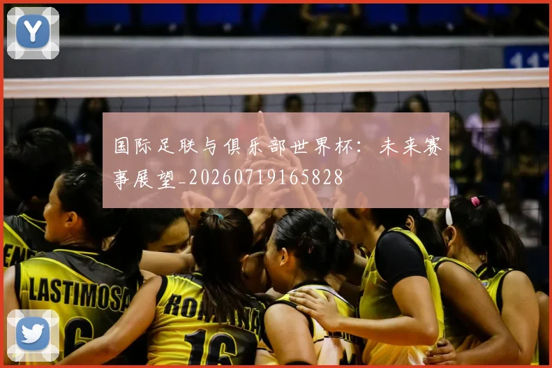 国际足联与俱乐部世界杯：未来赛事展望_20260719165828