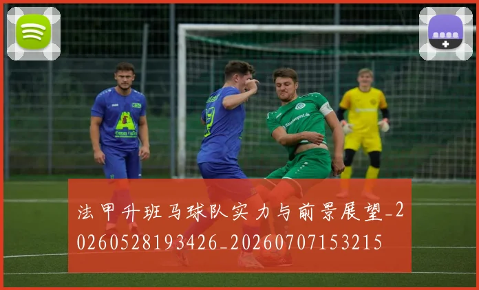 法甲升班马球队实力与前景展望_20260528193426_20260707153215