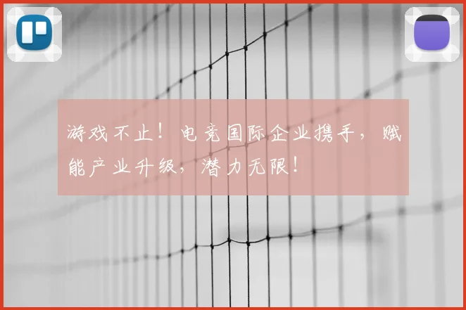 游戏不止！电竞国际企业携手，赋能产业升级，潜力无限！