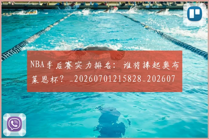 NBA季后赛实力排名：谁将捧起奥布莱恩杯？_20260701215828_20260714211009