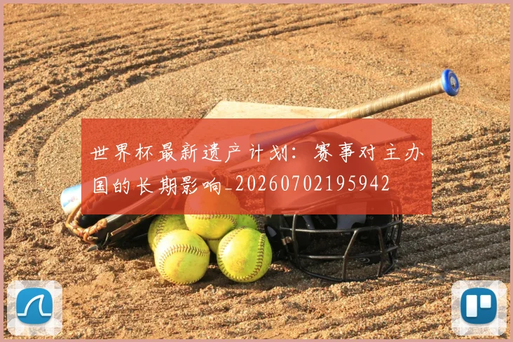 世界杯最新遗产计划：赛事对主办国的长期影响_20260702195942