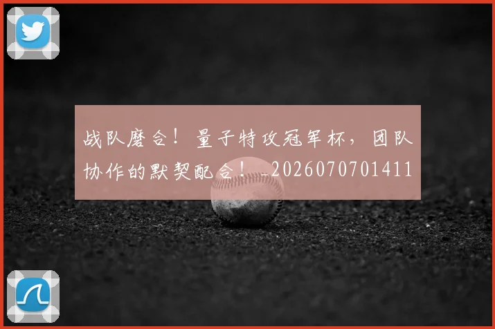 战队磨合!量子特攻冠军杯,团队协作的默契配合!_20260707014118_20260723182032