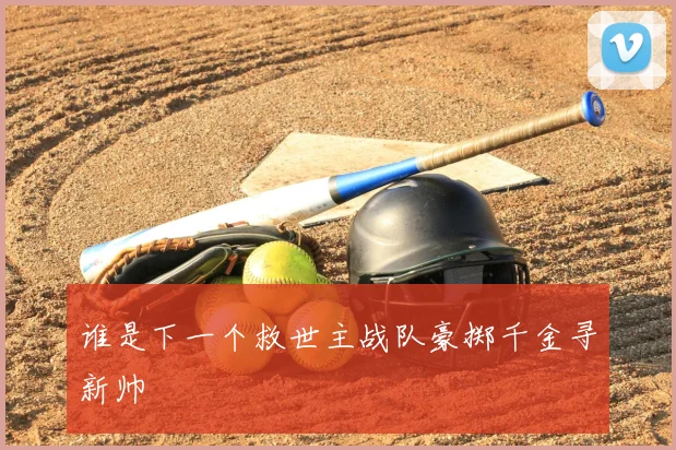 谁是下一个救世主战队豪掷千金寻新帅