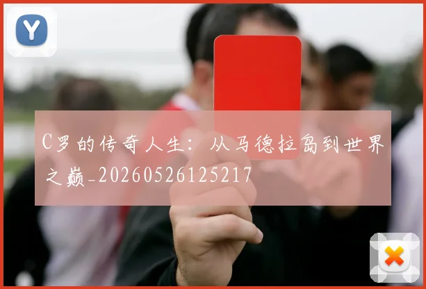 C罗的传奇人生：从马德拉岛到世界之巅_20260526125217