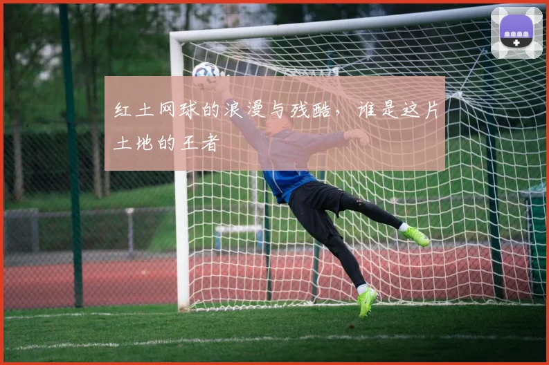 红土网球的浪漫与残酷，谁是这片土地的王者