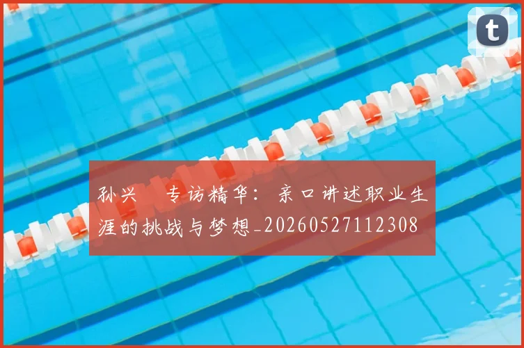 孙兴慜专访精华：亲口讲述职业生涯的挑战与梦想_20260527112308