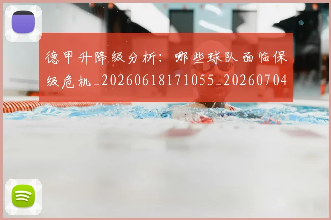 德甲升降级分析：哪些球队面临保级危机_20260618171055_20260704172925