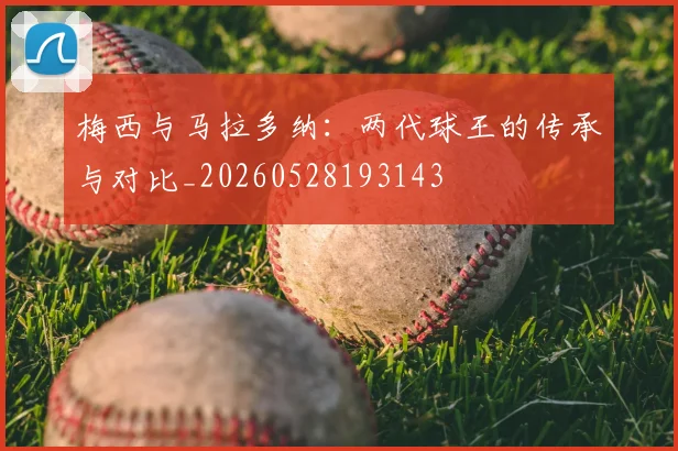 梅西与马拉多纳：两代球王的传承与对比_20260528193143