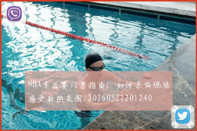 NBA季后赛门票指南：如何亲临现场感受狂热氛围_20260521201240