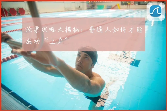 抢票攻略大揭秘，普通人如何才能成功“上岸”