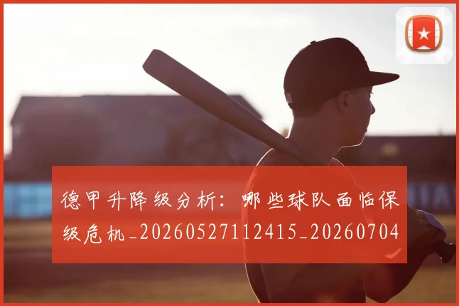 德甲升降级分析：哪些球队面临保级危机_20260527112415_20260704172925