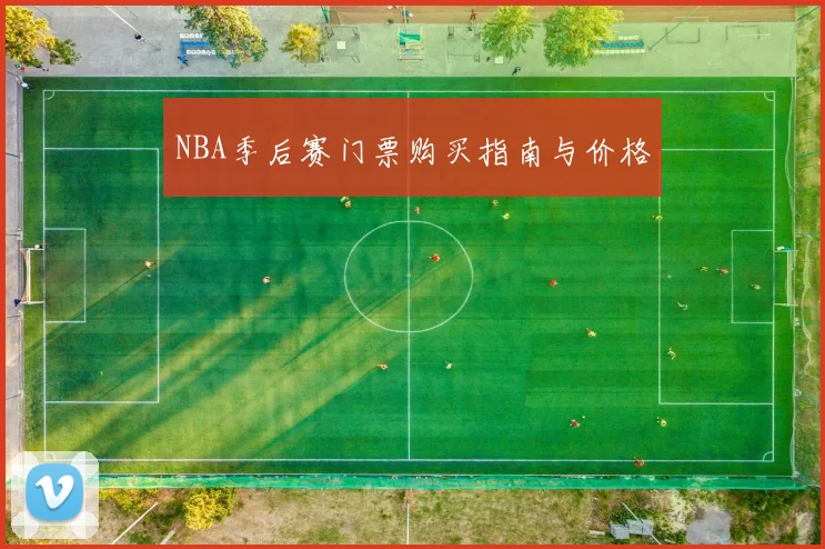 NBA季后赛门票购买指南与价格