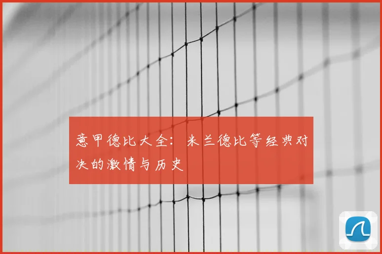 意甲德比大全：米兰德比等经典对决的激情与历史